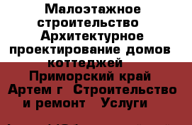 Малоэтажное строительство - Архитектурное проектирование домов, коттеджей  - Приморский край, Артем г. Строительство и ремонт » Услуги   